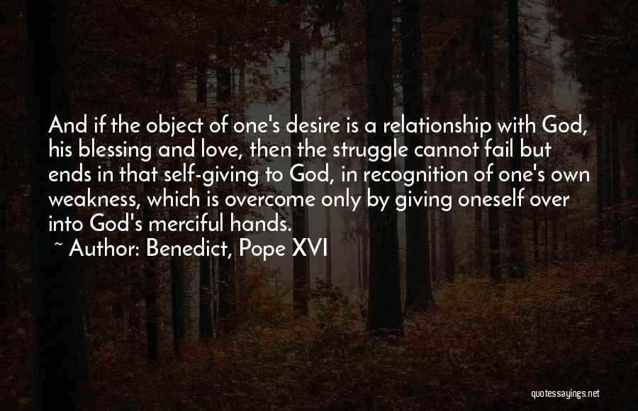 Benedict, Pope XVI Quotes: And If The Object Of One's Desire Is A Relationship With God, His Blessing And Love, Then The Struggle Cannot