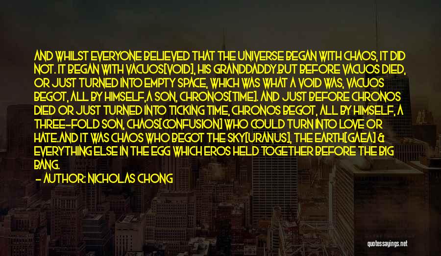 Nicholas Chong Quotes: And Whilst Everyone Believed That The Universe Began With Chaos, It Did Not. It Began With Vacuos[void], His Granddaddy.but Before