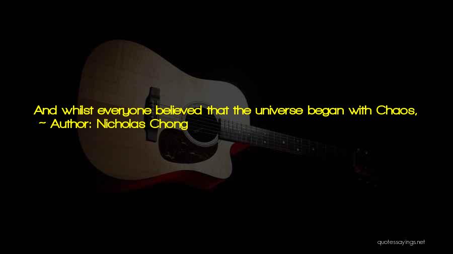 Nicholas Chong Quotes: And Whilst Everyone Believed That The Universe Began With Chaos, It Did Not. It Began With Vacuos[void], His Granddaddy.but Before