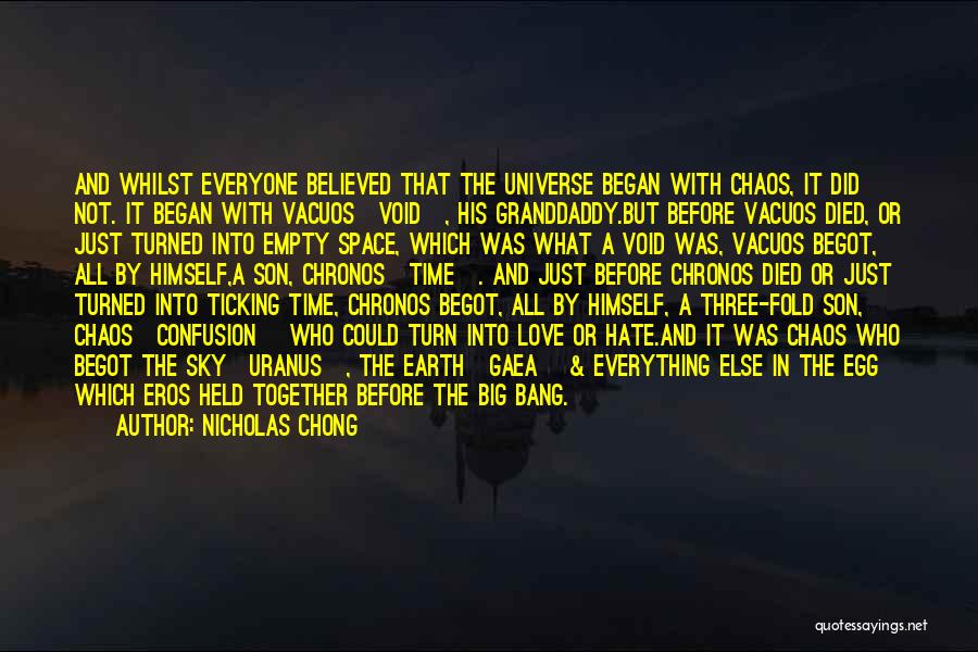 Nicholas Chong Quotes: And Whilst Everyone Believed That The Universe Began With Chaos, It Did Not. It Began With Vacuos[void], His Granddaddy.but Before