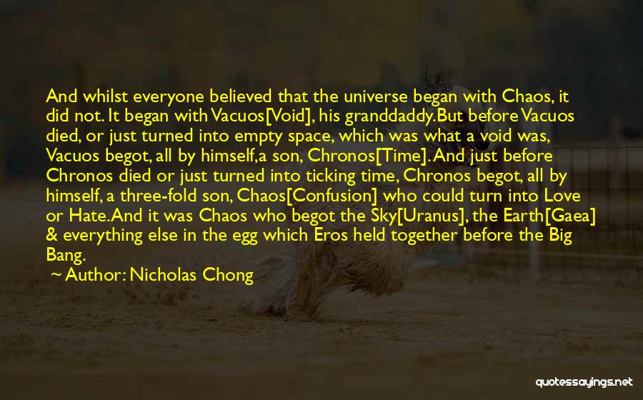 Nicholas Chong Quotes: And Whilst Everyone Believed That The Universe Began With Chaos, It Did Not. It Began With Vacuos[void], His Granddaddy.but Before