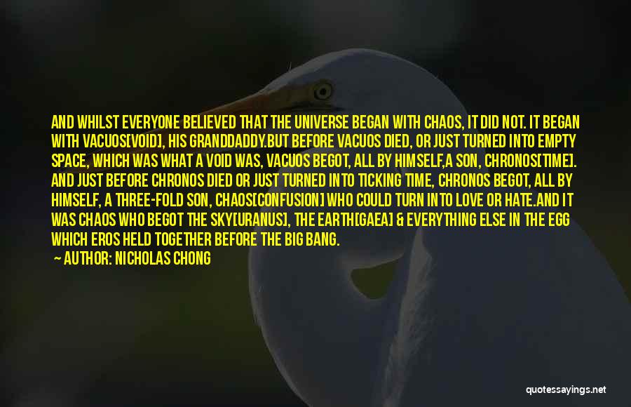 Nicholas Chong Quotes: And Whilst Everyone Believed That The Universe Began With Chaos, It Did Not. It Began With Vacuos[void], His Granddaddy.but Before