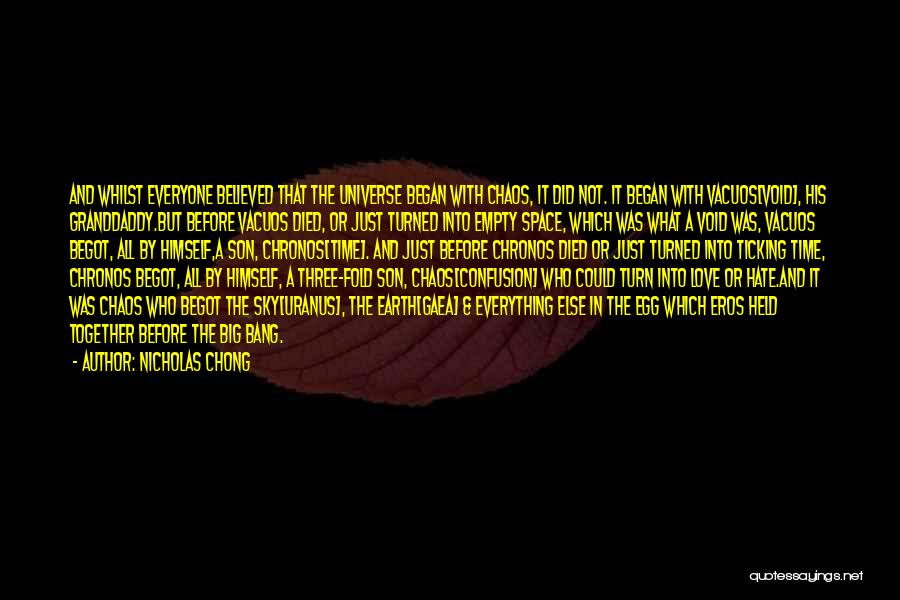 Nicholas Chong Quotes: And Whilst Everyone Believed That The Universe Began With Chaos, It Did Not. It Began With Vacuos[void], His Granddaddy.but Before