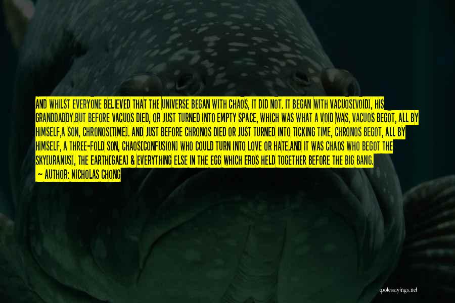 Nicholas Chong Quotes: And Whilst Everyone Believed That The Universe Began With Chaos, It Did Not. It Began With Vacuos[void], His Granddaddy.but Before