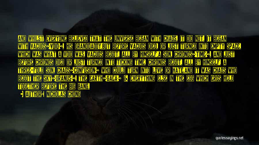 Nicholas Chong Quotes: And Whilst Everyone Believed That The Universe Began With Chaos, It Did Not. It Began With Vacuos[void], His Granddaddy.but Before
