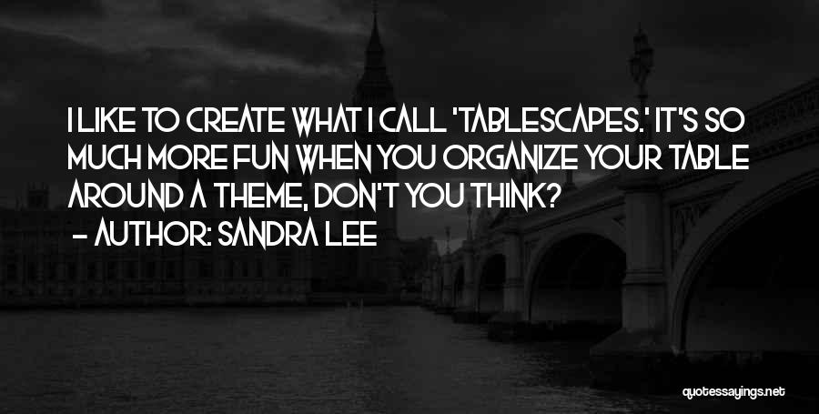 Sandra Lee Quotes: I Like To Create What I Call 'tablescapes.' It's So Much More Fun When You Organize Your Table Around A