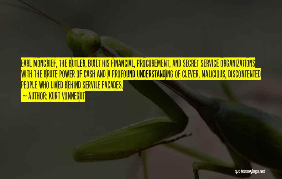 Kurt Vonnegut Quotes: Earl Moncrief, The Butler, Built His Financial, Procurement, And Secret Service Organizations With The Brute Power Of Cash And A