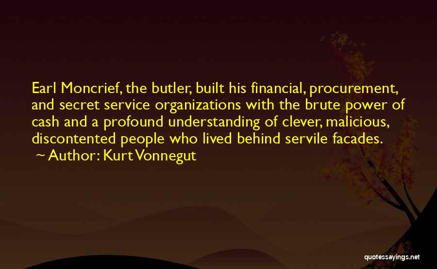 Kurt Vonnegut Quotes: Earl Moncrief, The Butler, Built His Financial, Procurement, And Secret Service Organizations With The Brute Power Of Cash And A