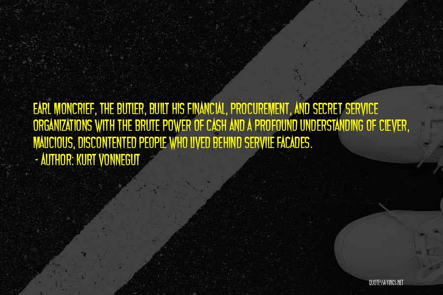 Kurt Vonnegut Quotes: Earl Moncrief, The Butler, Built His Financial, Procurement, And Secret Service Organizations With The Brute Power Of Cash And A