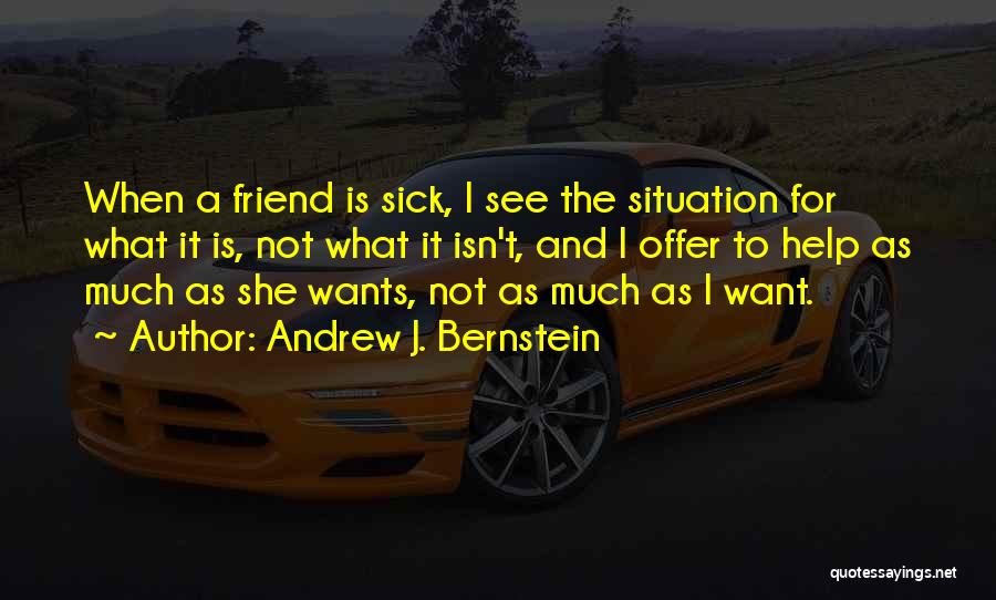 Andrew J. Bernstein Quotes: When A Friend Is Sick, I See The Situation For What It Is, Not What It Isn't, And I Offer