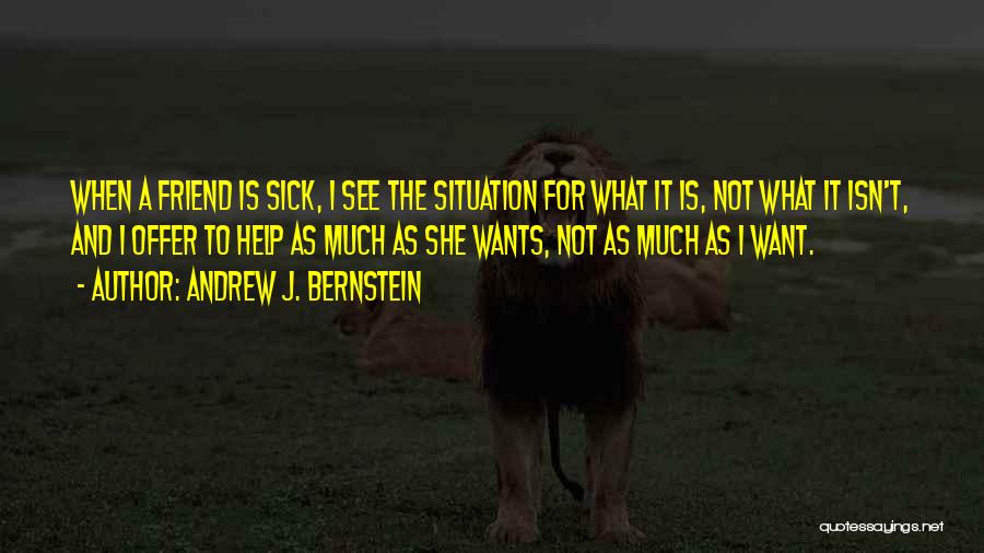 Andrew J. Bernstein Quotes: When A Friend Is Sick, I See The Situation For What It Is, Not What It Isn't, And I Offer