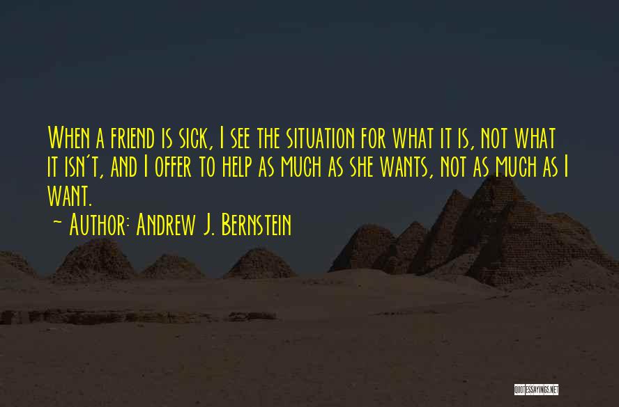 Andrew J. Bernstein Quotes: When A Friend Is Sick, I See The Situation For What It Is, Not What It Isn't, And I Offer