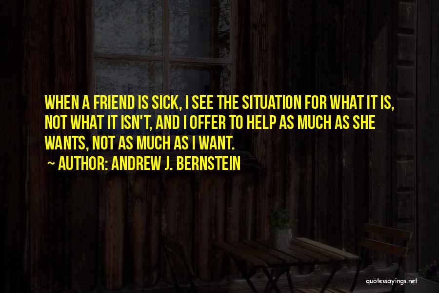 Andrew J. Bernstein Quotes: When A Friend Is Sick, I See The Situation For What It Is, Not What It Isn't, And I Offer