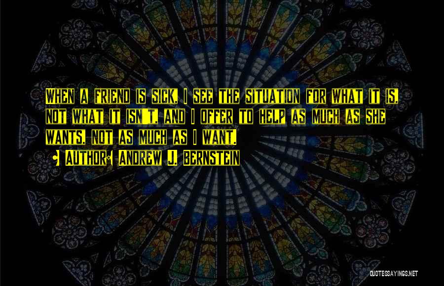 Andrew J. Bernstein Quotes: When A Friend Is Sick, I See The Situation For What It Is, Not What It Isn't, And I Offer