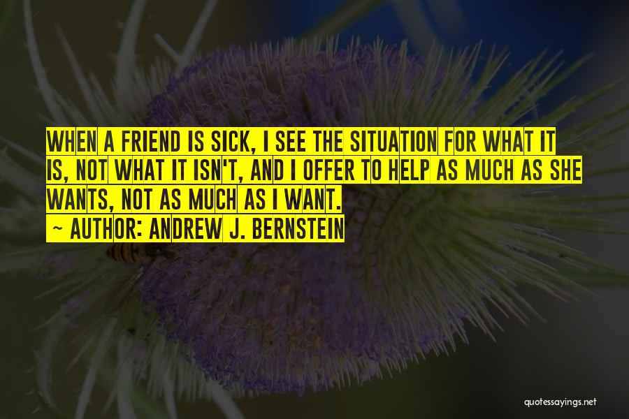 Andrew J. Bernstein Quotes: When A Friend Is Sick, I See The Situation For What It Is, Not What It Isn't, And I Offer