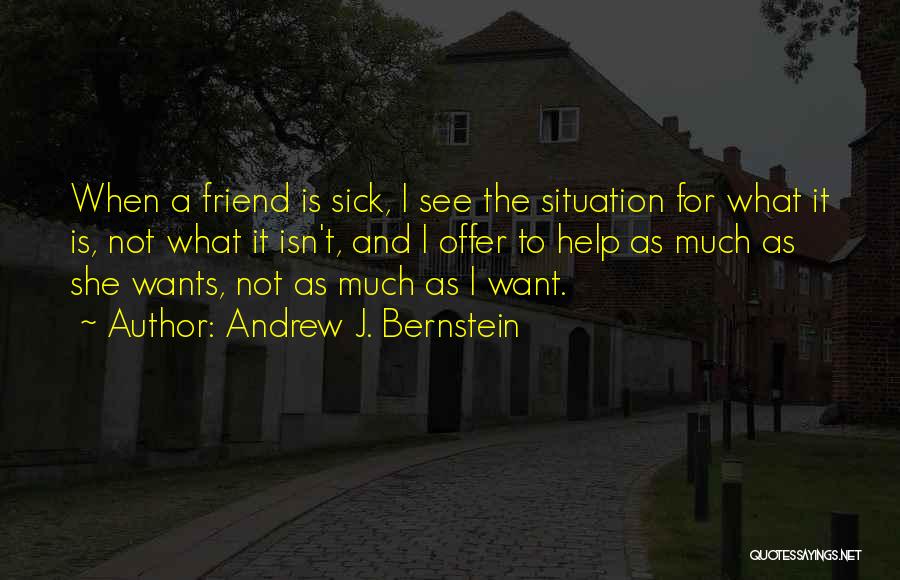 Andrew J. Bernstein Quotes: When A Friend Is Sick, I See The Situation For What It Is, Not What It Isn't, And I Offer