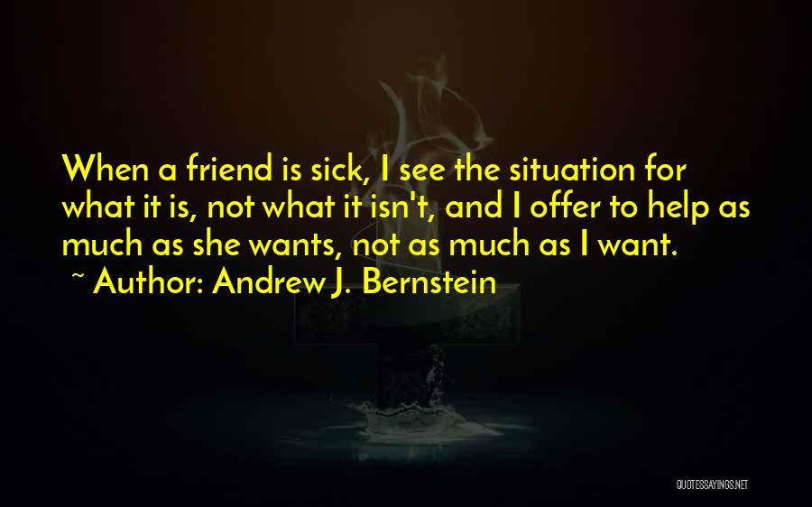 Andrew J. Bernstein Quotes: When A Friend Is Sick, I See The Situation For What It Is, Not What It Isn't, And I Offer