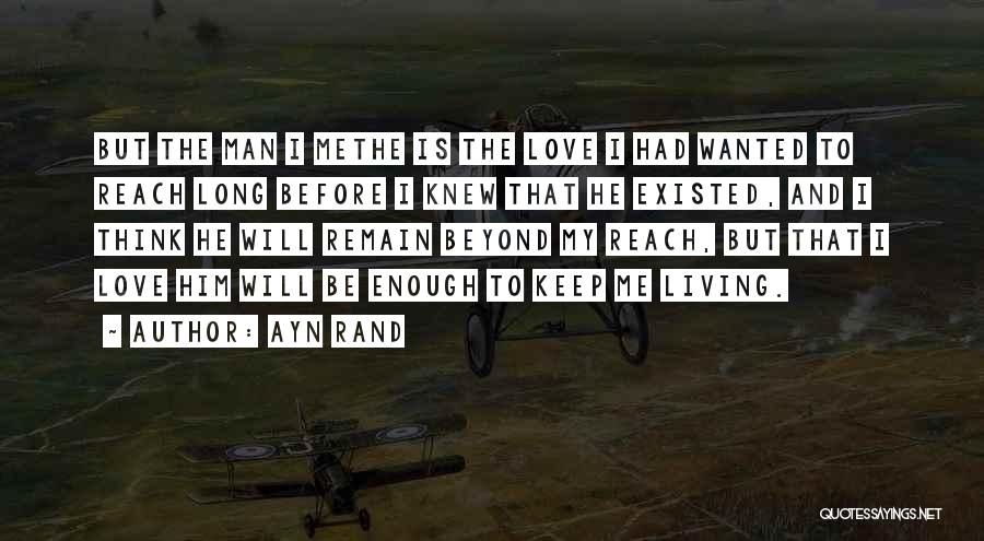 Ayn Rand Quotes: But The Man I Methe Is The Love I Had Wanted To Reach Long Before I Knew That He Existed,