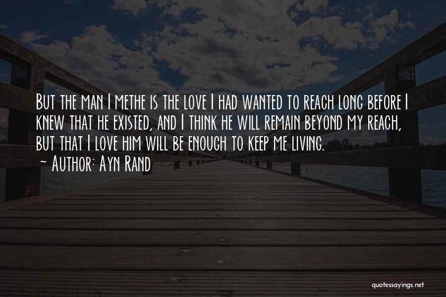 Ayn Rand Quotes: But The Man I Methe Is The Love I Had Wanted To Reach Long Before I Knew That He Existed,