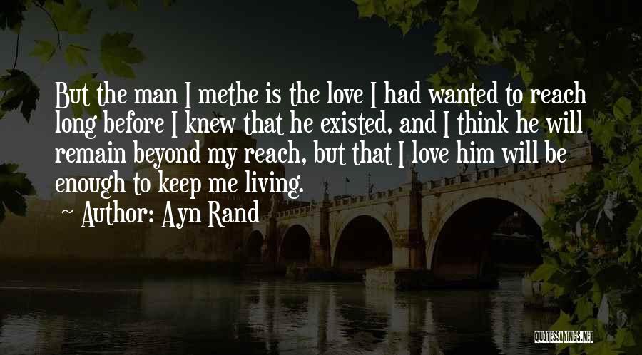Ayn Rand Quotes: But The Man I Methe Is The Love I Had Wanted To Reach Long Before I Knew That He Existed,