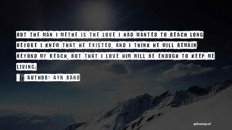 Ayn Rand Quotes: But The Man I Methe Is The Love I Had Wanted To Reach Long Before I Knew That He Existed,