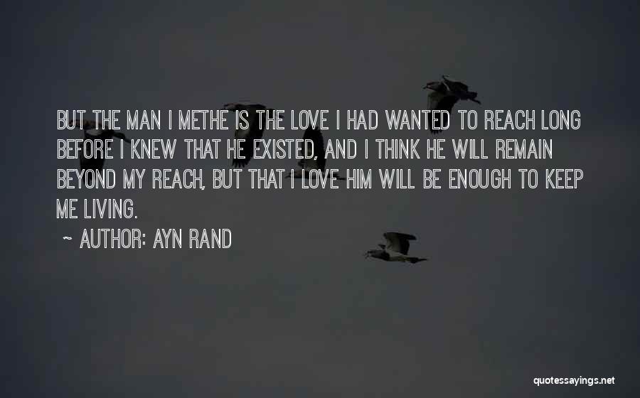 Ayn Rand Quotes: But The Man I Methe Is The Love I Had Wanted To Reach Long Before I Knew That He Existed,