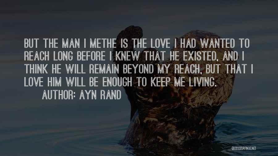 Ayn Rand Quotes: But The Man I Methe Is The Love I Had Wanted To Reach Long Before I Knew That He Existed,
