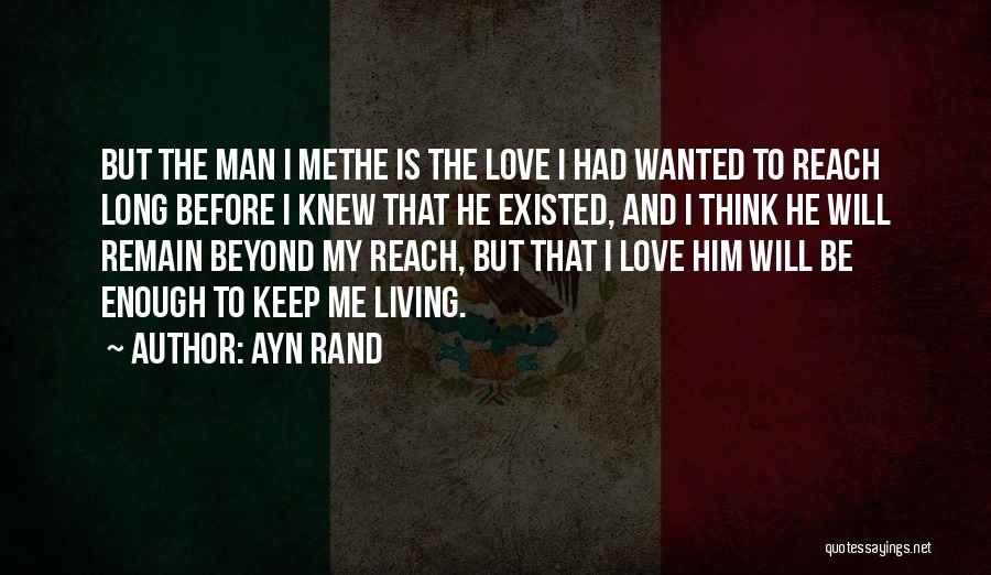 Ayn Rand Quotes: But The Man I Methe Is The Love I Had Wanted To Reach Long Before I Knew That He Existed,