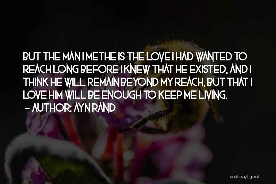 Ayn Rand Quotes: But The Man I Methe Is The Love I Had Wanted To Reach Long Before I Knew That He Existed,