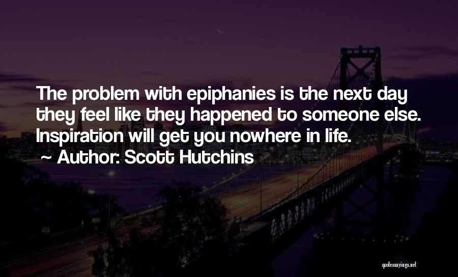 Scott Hutchins Quotes: The Problem With Epiphanies Is The Next Day They Feel Like They Happened To Someone Else. Inspiration Will Get You