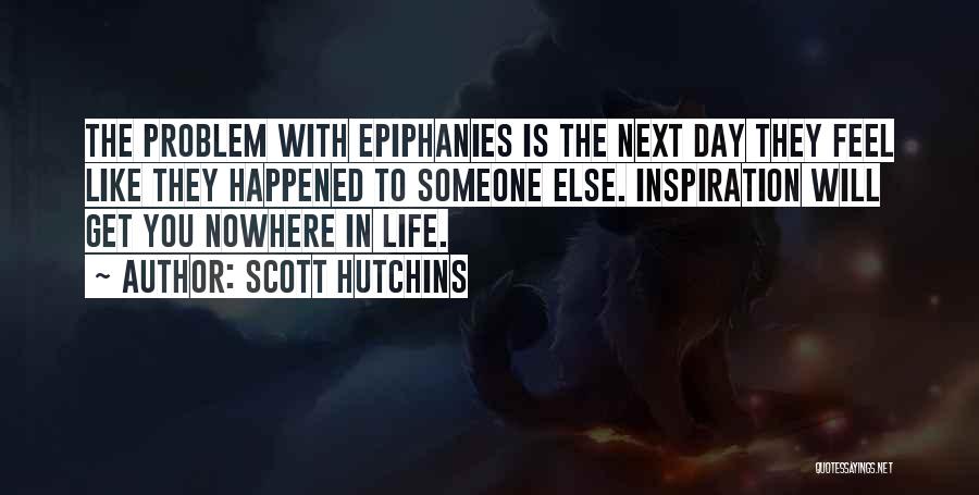 Scott Hutchins Quotes: The Problem With Epiphanies Is The Next Day They Feel Like They Happened To Someone Else. Inspiration Will Get You