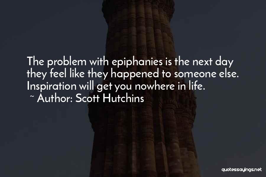 Scott Hutchins Quotes: The Problem With Epiphanies Is The Next Day They Feel Like They Happened To Someone Else. Inspiration Will Get You