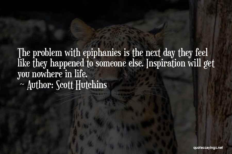Scott Hutchins Quotes: The Problem With Epiphanies Is The Next Day They Feel Like They Happened To Someone Else. Inspiration Will Get You