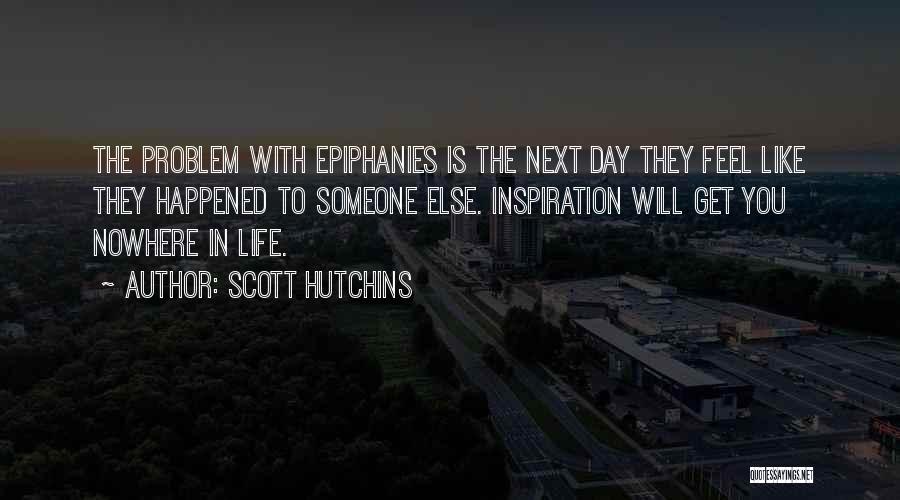 Scott Hutchins Quotes: The Problem With Epiphanies Is The Next Day They Feel Like They Happened To Someone Else. Inspiration Will Get You