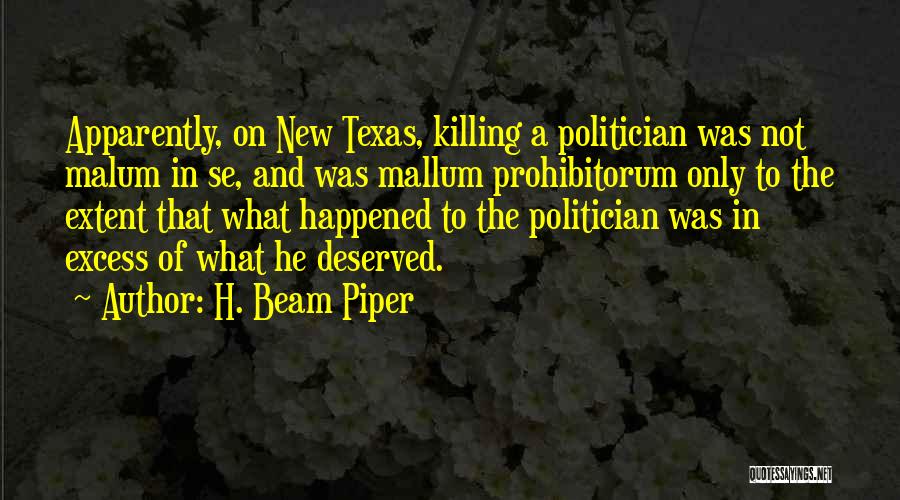 H. Beam Piper Quotes: Apparently, On New Texas, Killing A Politician Was Not Malum In Se, And Was Mallum Prohibitorum Only To The Extent