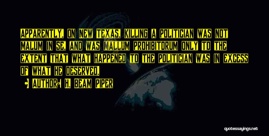 H. Beam Piper Quotes: Apparently, On New Texas, Killing A Politician Was Not Malum In Se, And Was Mallum Prohibitorum Only To The Extent