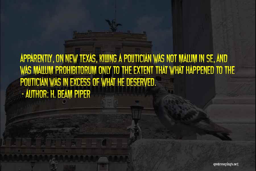 H. Beam Piper Quotes: Apparently, On New Texas, Killing A Politician Was Not Malum In Se, And Was Mallum Prohibitorum Only To The Extent