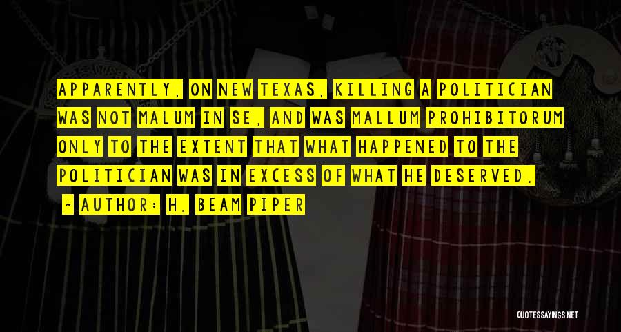 H. Beam Piper Quotes: Apparently, On New Texas, Killing A Politician Was Not Malum In Se, And Was Mallum Prohibitorum Only To The Extent