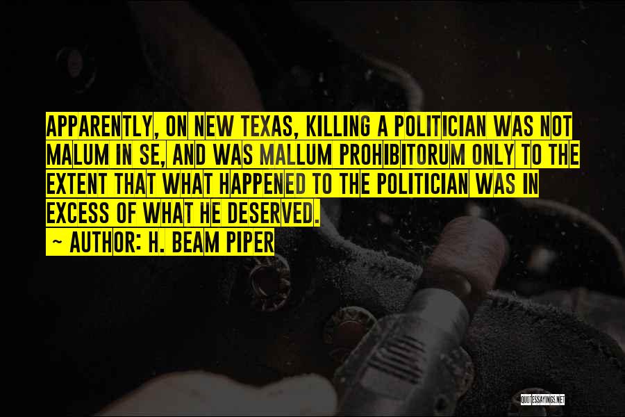 H. Beam Piper Quotes: Apparently, On New Texas, Killing A Politician Was Not Malum In Se, And Was Mallum Prohibitorum Only To The Extent