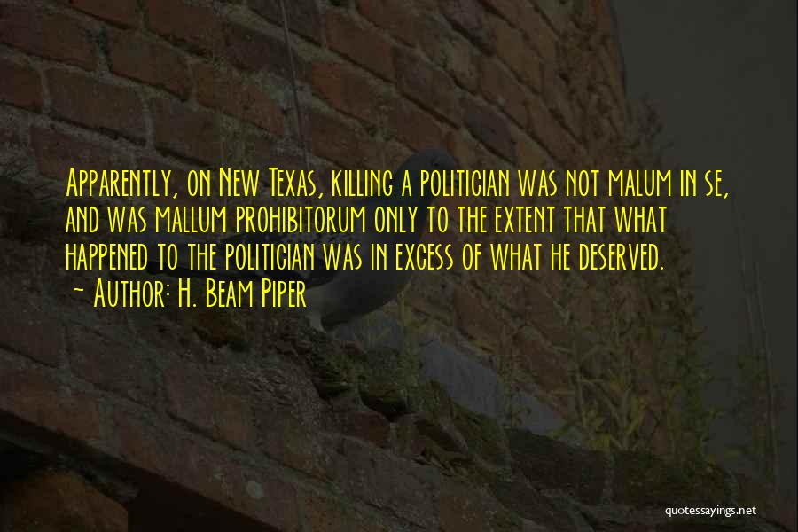 H. Beam Piper Quotes: Apparently, On New Texas, Killing A Politician Was Not Malum In Se, And Was Mallum Prohibitorum Only To The Extent