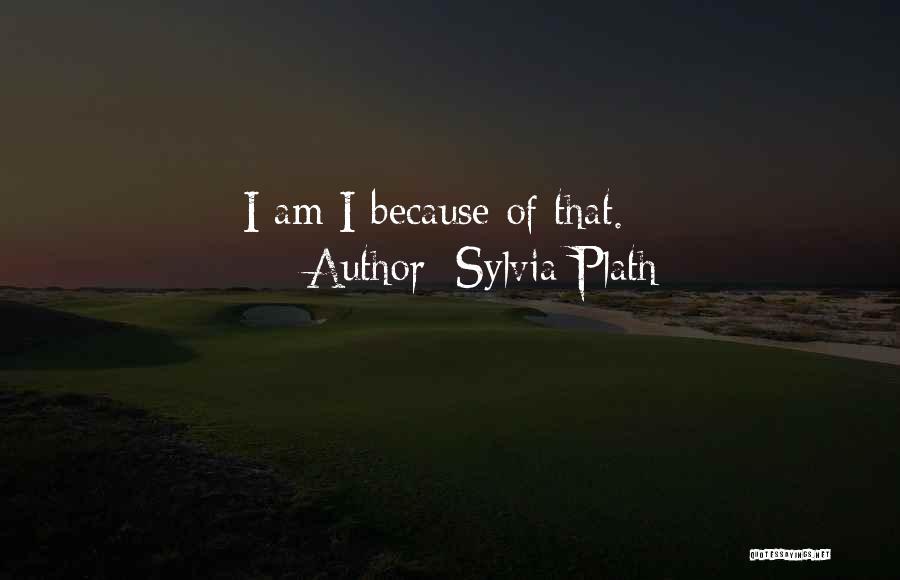 Sylvia Plath Quotes: I Am I Because Of That.