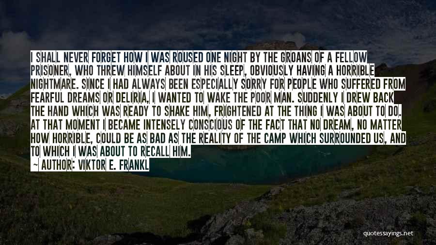 Viktor E. Frankl Quotes: I Shall Never Forget How I Was Roused One Night By The Groans Of A Fellow Prisoner, Who Threw Himself