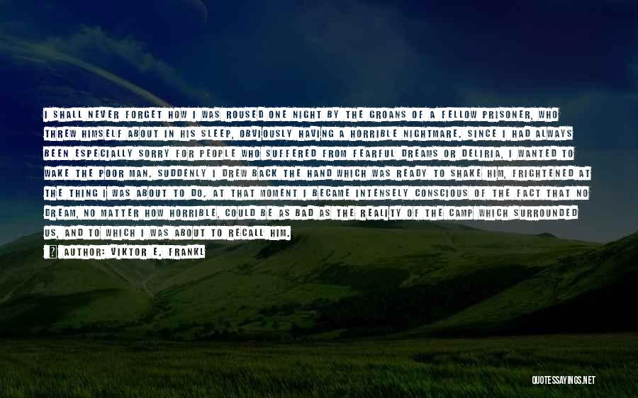 Viktor E. Frankl Quotes: I Shall Never Forget How I Was Roused One Night By The Groans Of A Fellow Prisoner, Who Threw Himself