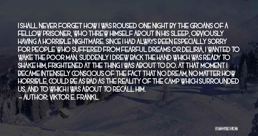 Viktor E. Frankl Quotes: I Shall Never Forget How I Was Roused One Night By The Groans Of A Fellow Prisoner, Who Threw Himself