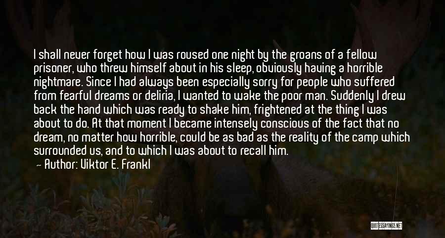 Viktor E. Frankl Quotes: I Shall Never Forget How I Was Roused One Night By The Groans Of A Fellow Prisoner, Who Threw Himself