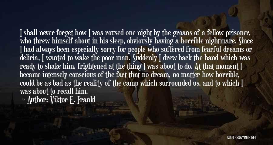 Viktor E. Frankl Quotes: I Shall Never Forget How I Was Roused One Night By The Groans Of A Fellow Prisoner, Who Threw Himself