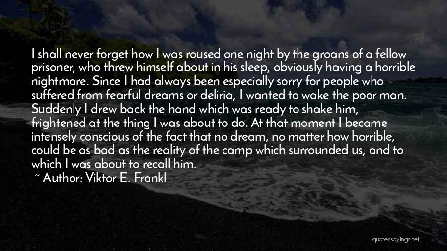 Viktor E. Frankl Quotes: I Shall Never Forget How I Was Roused One Night By The Groans Of A Fellow Prisoner, Who Threw Himself