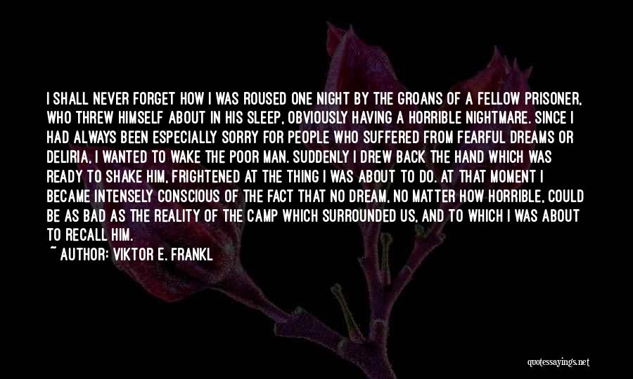 Viktor E. Frankl Quotes: I Shall Never Forget How I Was Roused One Night By The Groans Of A Fellow Prisoner, Who Threw Himself