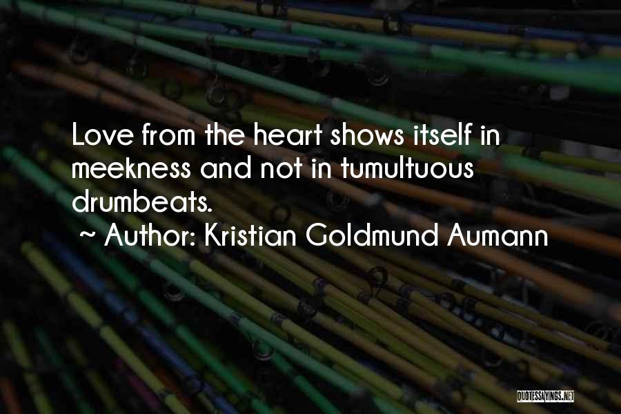 Kristian Goldmund Aumann Quotes: Love From The Heart Shows Itself In Meekness And Not In Tumultuous Drumbeats.
