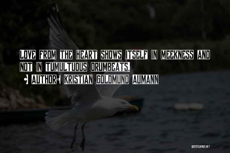 Kristian Goldmund Aumann Quotes: Love From The Heart Shows Itself In Meekness And Not In Tumultuous Drumbeats.